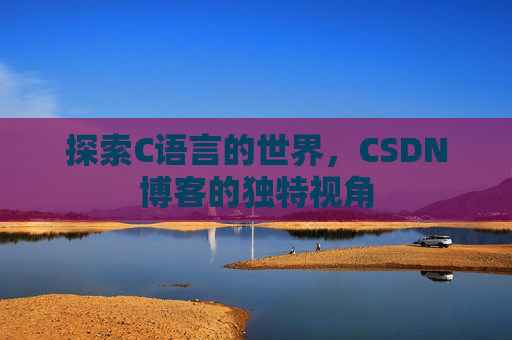 探索C语言的世界，CSDN博客的独特视角